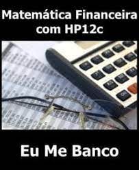 MATEMÁTICA FINANCEIRA COM HP12C - EU ME BANCO